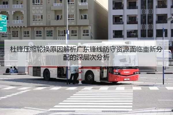杜锋压缩轮换原因解析广东锋线防守资源面临重新分配的深层次分析