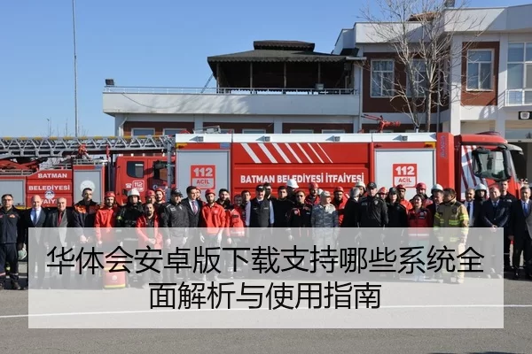 华体会安卓版下载支持哪些系统全面解析与使用指南