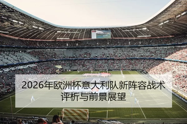 2026年欧洲杯意大利队新阵容战术评析与前景展望
