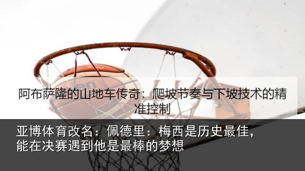 亚博体育改名:佩德相关情况,能在相关情况的梦想