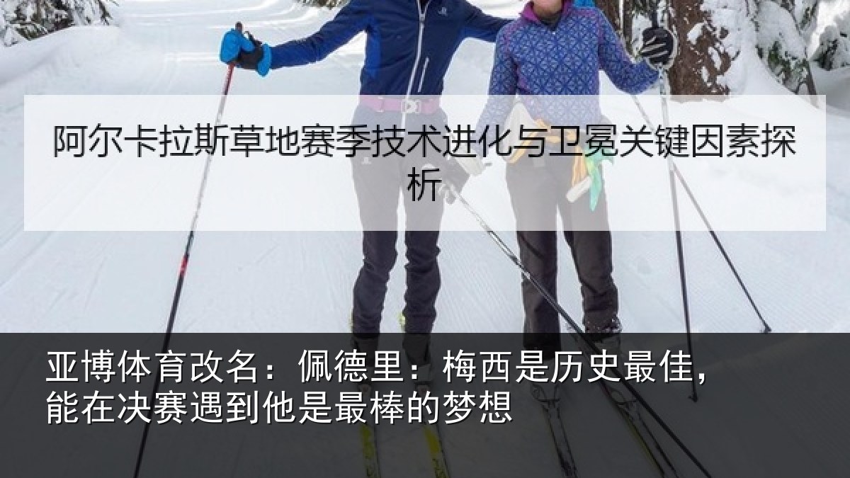 亚博体育改名:佩德里:梅西是历史最佳,能在决赛遇到他是最棒的梦想