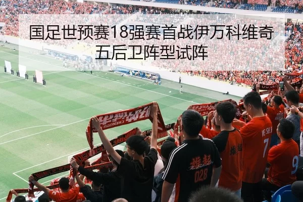 国足世预赛18强赛首战伊万科维奇五后卫阵型试阵