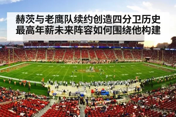 赫茨与老鹰队续约创造四分卫历史最高年薪未来阵容如何围绕他构建