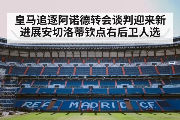 皇马追逐阿诺德转会谈判迎来新进展安切洛蒂钦点右后卫人选
