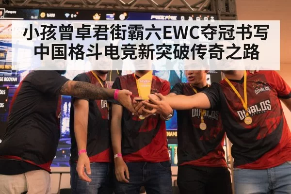 小孩曾卓君街霸六EWC夺冠书写中国格斗电竞新突破传奇之路