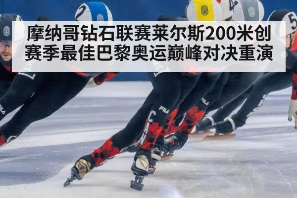 摩纳哥钻石联赛莱尔斯200米创赛季最佳巴黎奥运巅峰对决重演