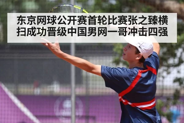 东京网球公开赛首轮比赛张之臻横扫成功晋级中国男网一哥冲击四强