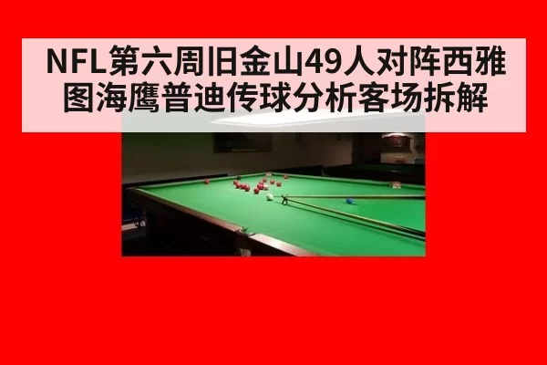 NFL第六周旧金山49人对阵西雅图海鹰普迪传球分析客场拆解