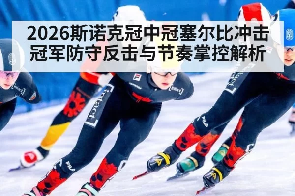 2026斯诺克冠中冠塞尔比冲击冠军防守反击与节奏掌控解析