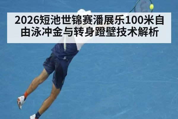 2026短池世锦赛潘展乐100米自由泳冲金与转身蹬壁技术解析